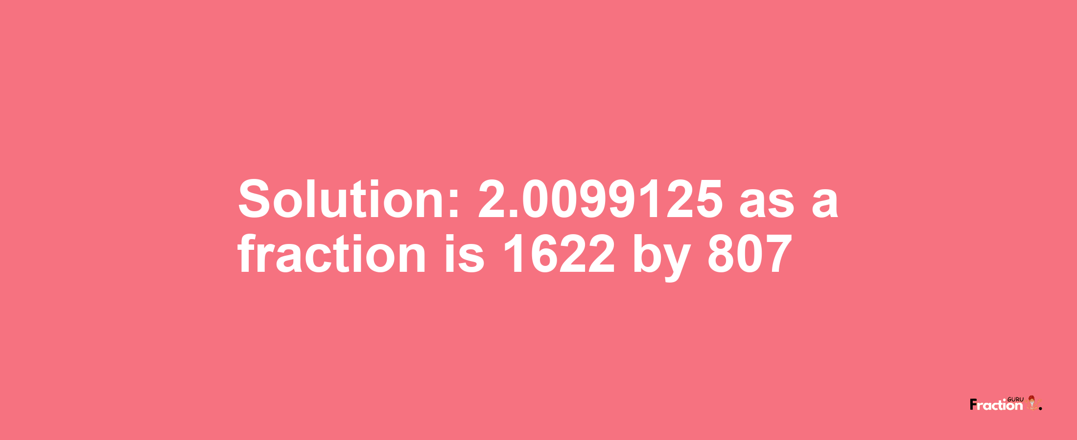 Solution:2.0099125 as a fraction is 1622/807